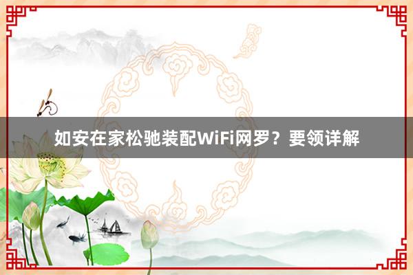 如安在家松驰装配WiFi网罗？要领详解